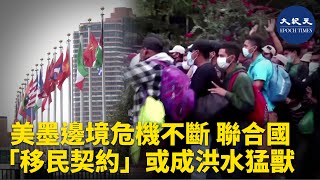 （字幕）美墨邊境的移民危機不斷升級，再度引發聯合國下屬移民項目「移民契約」的關注。美國的一些移民安全組織擔憂，拜登政府未來若加入此計劃，非法移民問題將會雪上加霜。| #香港大紀元新唐人聯合新聞頻道