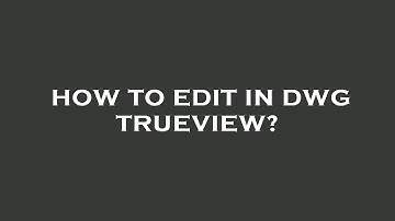 How to edit in dwg trueview?