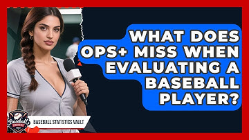 What Does OPS+ Miss When Evaluating A Baseball Player? - Baseball Statistics Vault