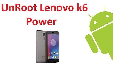 Lenovo k6 Power Unroot Easy Guide