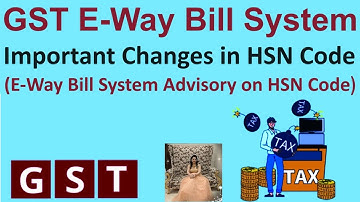 GST E-Way Bill System - Important Changes in HSN Code | E-Way Bill System Changes on HSN Code