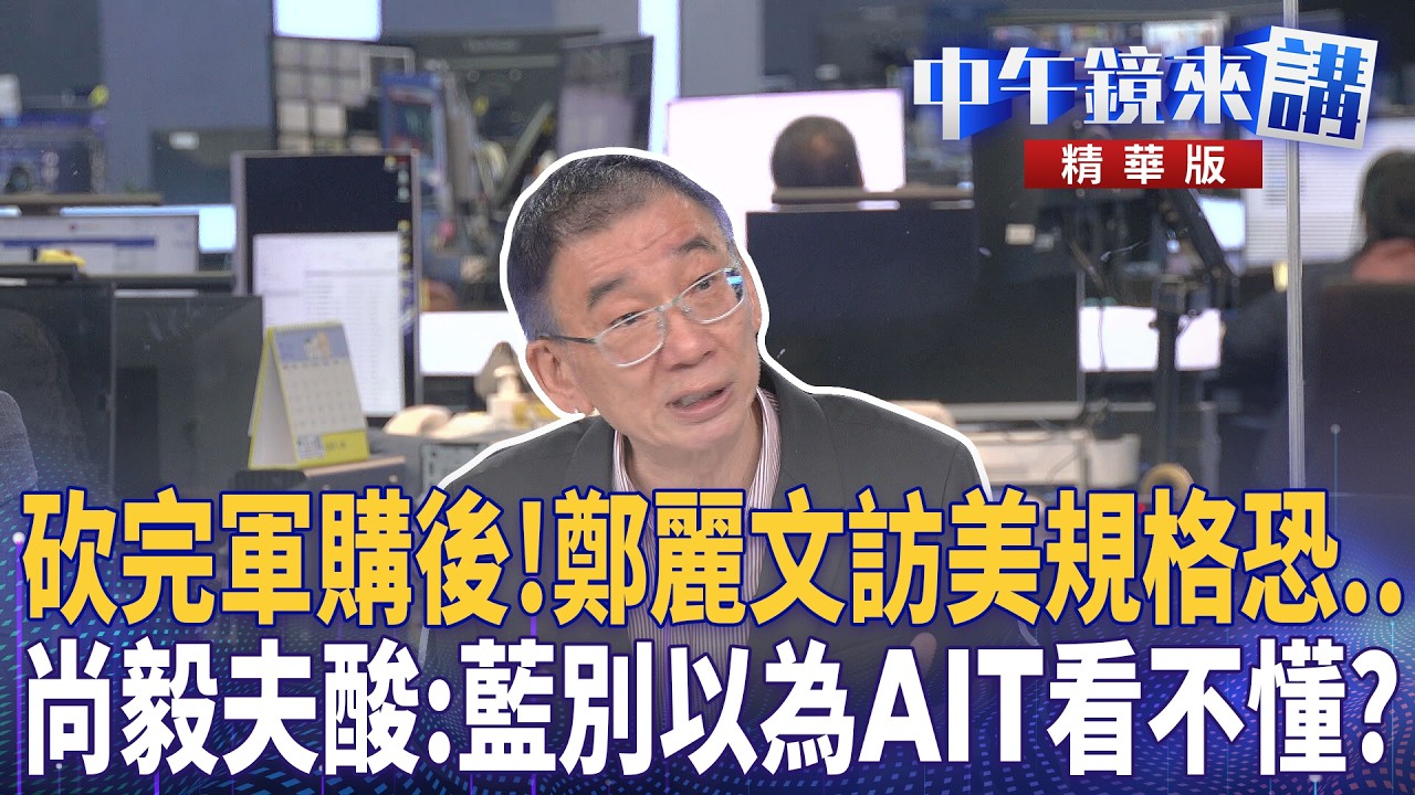 砍完軍購後！鄭麗文訪美規格恐…　尚毅夫酸：藍別以為AIT看不懂？｜鍾年晃 王時齊 簡舒培 尚毅夫｜潘照文｜【#中午鏡來講】20260511