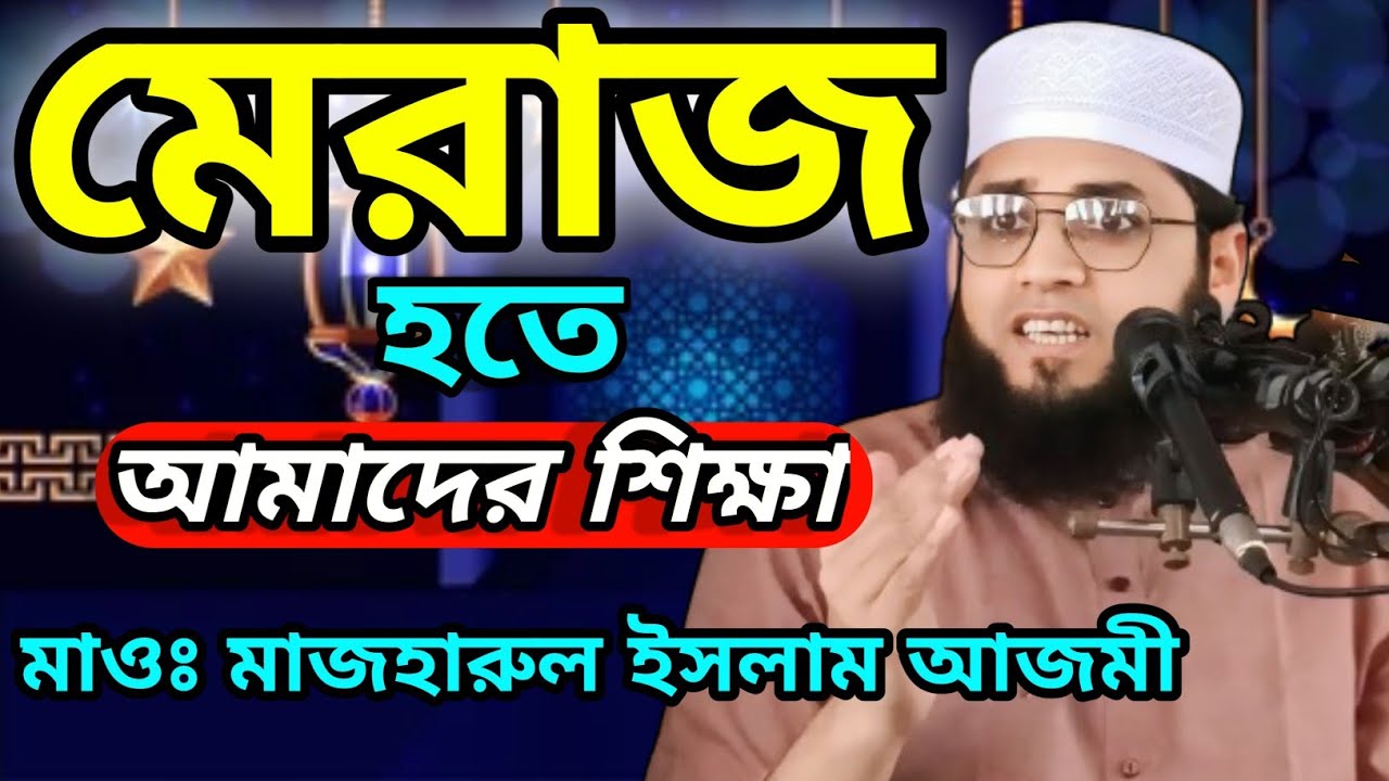 মেরাজ হতে আমাদের শিক্ষা কি কি? মাওলানা মাজহারুল ইসলাম আজমী 