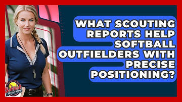 What Scouting Reports Help Softball Outfielders With Precise Positioning?