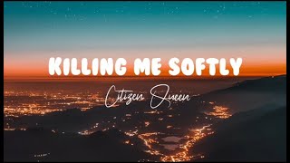 Citizen Queen - KILLING ME SOFTLY |lyrics|SJ Lyrics