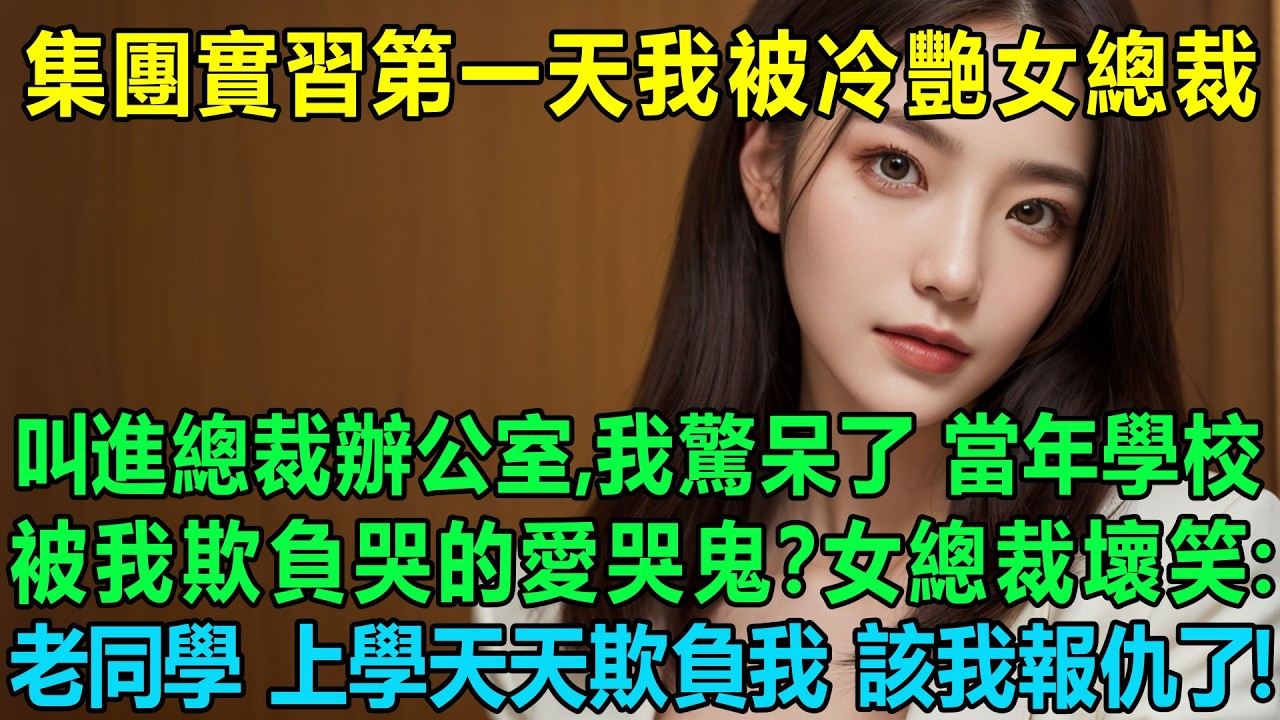 實習知名集團第一天我被冷艷女總裁叫進總裁辦公室，我驚呆了，是當年學校被我欺負哭的愛哭鬼？女總裁壞笑：老同學，上學天天欺負我，該我報仇了！我傻眼：完了，我死定了！