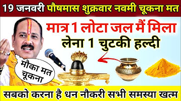 19 जनवरी पौष मास शुक्रवार नवमी के दिन एक लोटा जल मैं मिलाकर चढ़ाना 1 चुटकी हल्दी - pradeep ji mishra