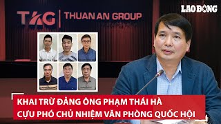 Công bố nguyên nhân khai trừ Đảng ông Phạm Thái Hà, cựu phó chủ nhiệm Văn phòng Quốc hội | BLĐ