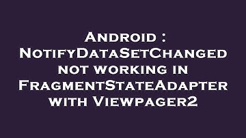 Android : NotifyDataSetChanged not working in FragmentStateAdapter with Viewpager2