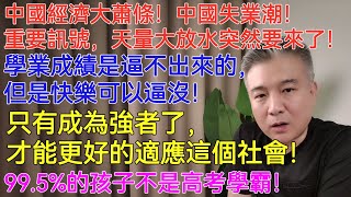 中國經濟大蕭條！中國失業潮！重要訊號，天量大放水突然要來了！學業成績是逼不出來的，但是快樂可以逼沒！只有成為強者了，才能更好的適應這個社會！99.5%的孩子不是高考學霸！