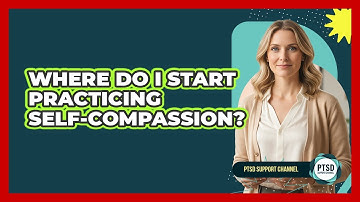 Where Do I Start Practicing Self-Compassion?