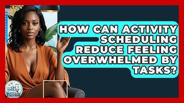 How Can Activity Scheduling Reduce Feeling Overwhelmed By Tasks? - CBT Toolkit