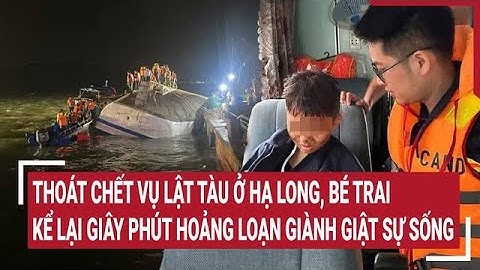 Thoát chết vụ lật tàu ở Hạ Long, bé trai kể lại giây phút hoảng loạn giành giật sự sống