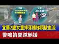 宜蘭2歲女童摔落樓梯頭破血流 警鳴笛開道馳援