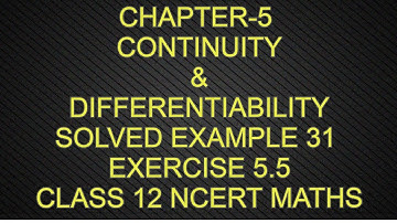 CHAPTER-5 CONTINUITY & DIFFERENTIABILITY SOLVED EXAMPLE 31 EXERCISE-5.5  CLASS 12 NCERT MATHS