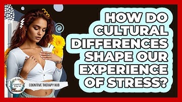 How Do Cultural Differences Shape Our Experience Of Stress? - Cognitive Therapy Hub
