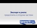 Экспорт в учете: предоплата и отгрузка частями. Урок от Бухгалтер 911