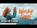 Draw Me Closer | Top Praise and Worship Songs
