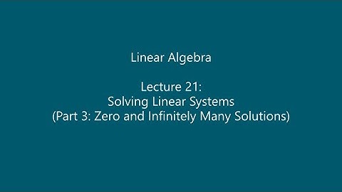 Linear Algebra - Lecture 21: Solving Linear Systems (Part 3: Zero and Infinitely Many Solutions)