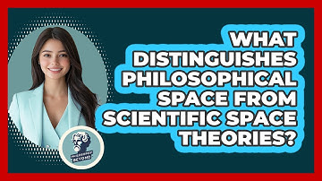 What Distinguishes Philosophical Space From Scientific Space Theories? - Philosophy Beyond