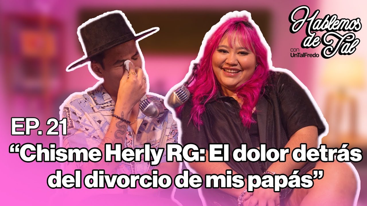 Hablemos de Tal - Ep.21 - CHISME HERLY RG: EL DOLOR DETRÁS DEL DIVORCIO DE MIS PAPÁS | UnTalFredo