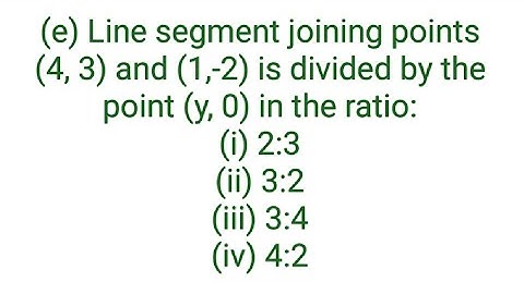 (e) Line segment joining points (4, 3) and (1,-2) is divided by the point (y, 0) in the ratio:(i) 2: