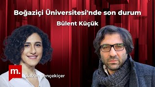 Boğaziçi Üniversitesi'nde son durum - Konuk: Bülent Küçük