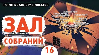 ЗАЛ СОБРАНИЙ! - #16 ПРОХОЖДЕНИЕ PRIMITIVE SOCIETY SIMULATOR