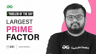 PROBLEM OF THE DAY: 09/08/2023 | Largest Prime Factor | GeeksforGeeks Practice