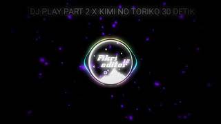 DJ PLAY PART 2 X KIMI NO TORIKO 30 DETIK(DJ NANSUYA)