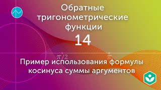 Пример использования формулы косинуса суммы аргументов(видео 14)|Обратные тригонометрические функции