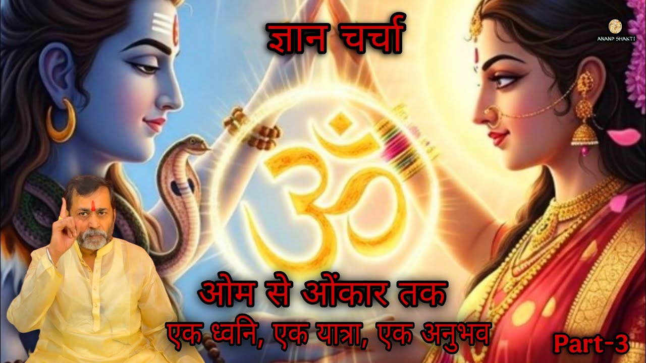 Part 3 :-  ओम से ओंकार तक : एक ध्वनि , एक यात्रा , एक अनुभव। ॥ ज्ञान चर्चा ॥ Anand Shakti.