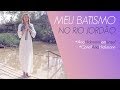 MEU BATISMO NO RIO JORDÃO | ANA HICKMANN