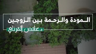 المودة والرحمة بين الزوجين | د. عائض القرني