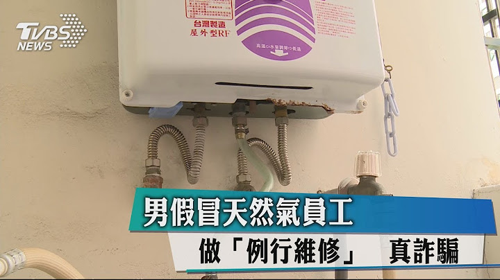 男假冒天然氣員工做「例行維修」　真詐騙