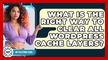 What Is The Right Way To Clear All WordPress Cache Layers? - WP Solutions Guru