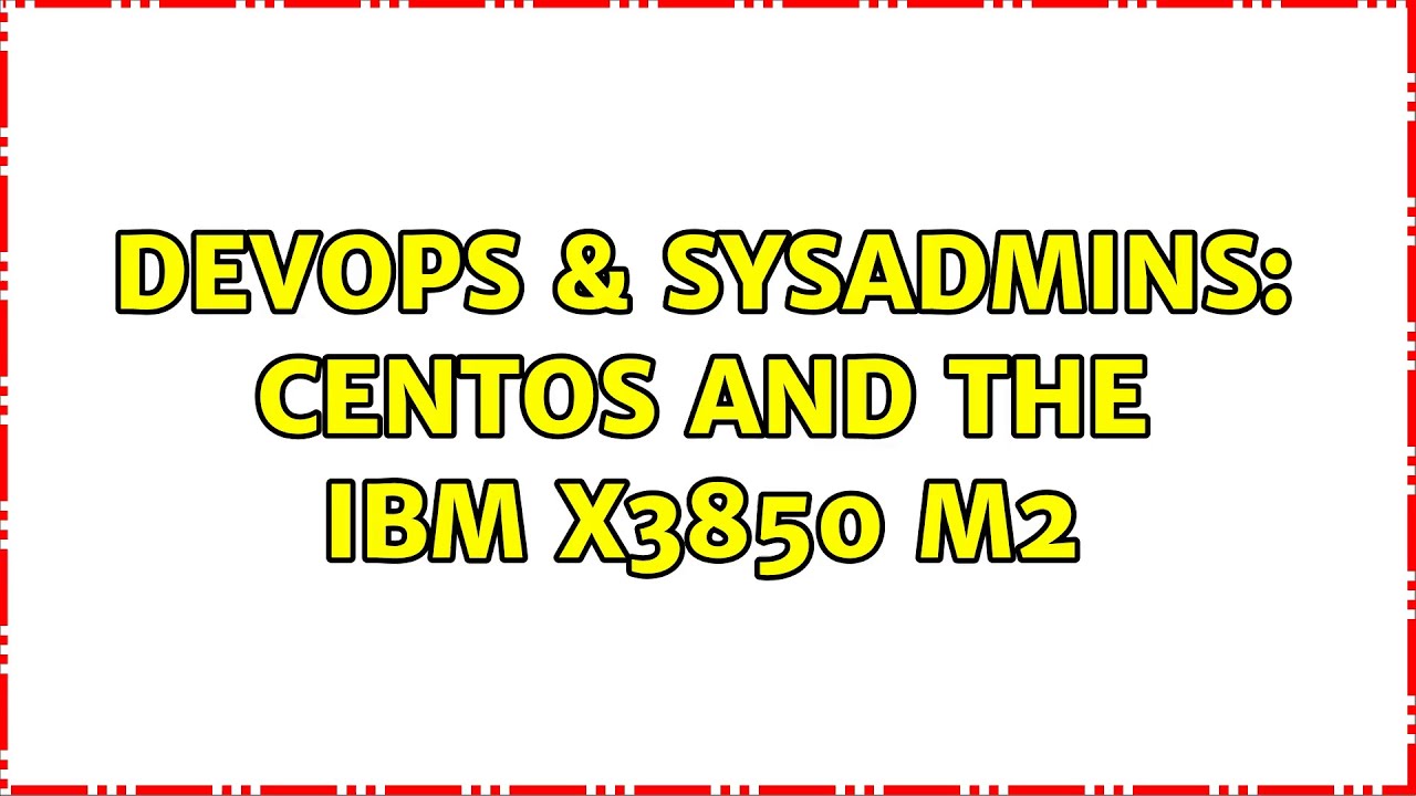 DevOps & SysAdmins: CentOS and the IBM x3850 M2