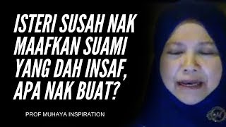 ISTERI SUSAH NAK MAAFKAN SUAMI YANG DAH INSAF, APA NAK BUAT? - PROF MUHAYA 2019