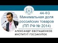 Минимальная доля закупок российских товаров по Закону 44-ФЗ (ПП 2014) - А.Н. Евсташенков, 14.12.2020