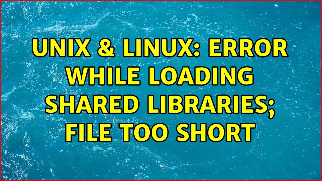 Unix & Linux: Error while loading shared libraries; file too short ...