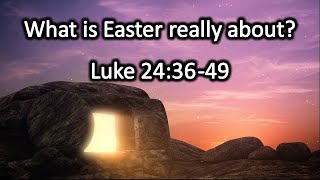 What is Easter really about - Luke 24:36-49