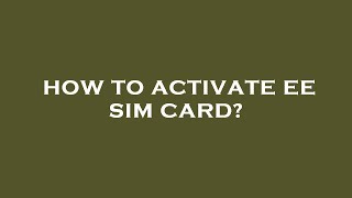 How to activate ee sim card?