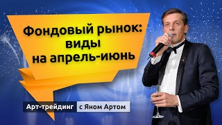 Фондовый рынок: виды на апрель-июнь. Блог Яна Арта - 15.04.2024