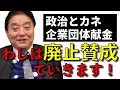 企業団体献金は絶対廃止！　野党の法案提案に河村たかしは賛成！
