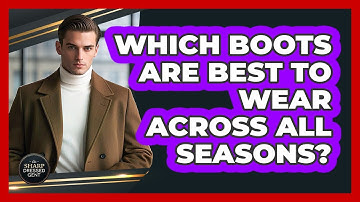 Which Boots Are Best To Wear Across All Seasons? - The Sharp Dressed Gent