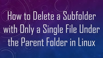How to Delete a Subfolder with Only a Single File Under the Parent Folder in Linux