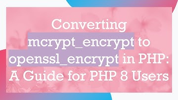 Converting mcrypt_encrypt to openssl_encrypt in PHP: A Guide for PHP 8 Users
