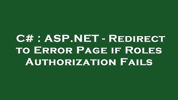 C# : ASP.NET - Redirect to Error Page if Roles Authorization Fails