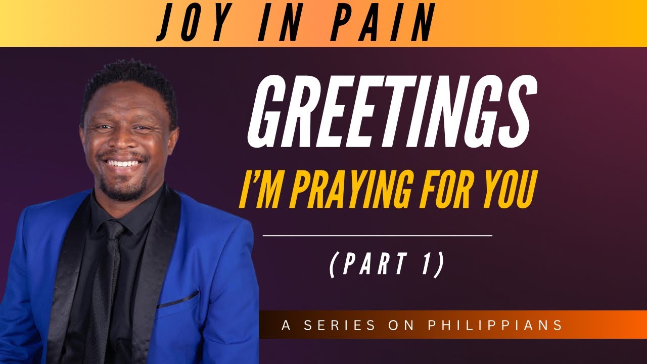 Joy In Pain (Part 1) | Greetings! I’m Praying For You | Philippians 1:1–11