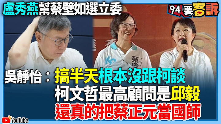 【94要客訴】盧秀燕幫蔡壁如選立委！吳靜怡：搞半天根本沒跟柯！談柯文哲最高顧問是邱毅！還真的把蔡正元當國師